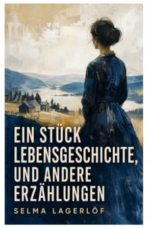 Ein Stück Lebensgeschichte, und andere Erzählungen: Moralische Parabeln aus dem ländlichen Schweden zwischen Realismus und nordischer Folklore