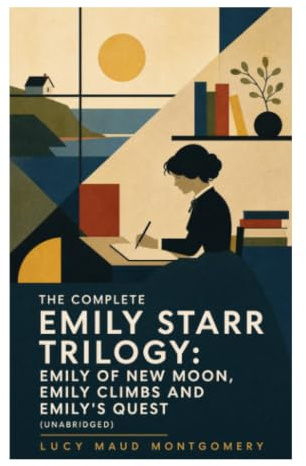 The Complete Emily Starr Trilogy: Emily of New Moon, Emily Climbs and Emily's Quest (Unabridged): An Orphan Writer's Coming of Age on Prince Edward Island
