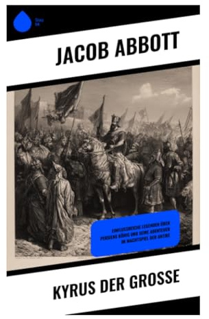 Kyrus der Große: Historische Biografie über Aufstieg, Herrschaftskunst und das persische Weltreich der Antike