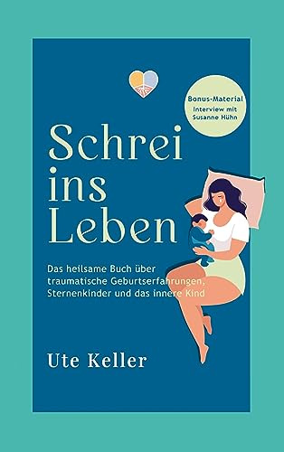Schrei ins Leben: Das heilsame Buch über traumatische Geburtserfahrungen, Sternenkinder und das Innere Kind