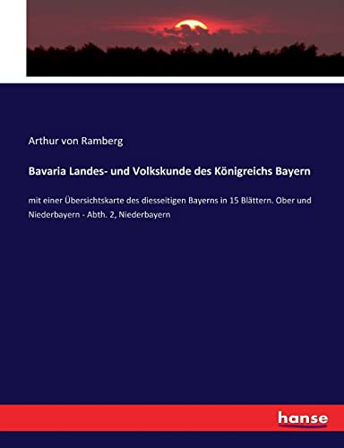 Bavaria Landes- und Volkskunde des Königreichs Bayern: mit einer Übersichtskarte des diesseitigen Bayerns in 15 Blättern. Ober und Niederbayern - Abth. 2, Niederbayern