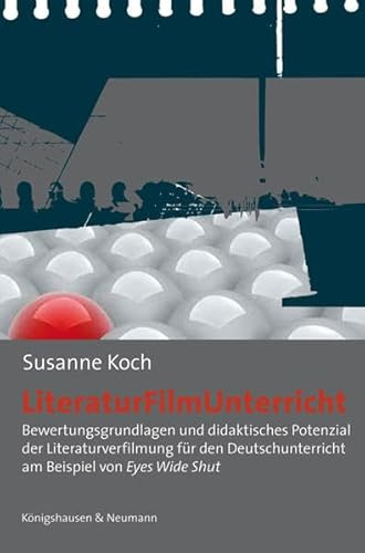 Literatur - film - Unterricht: Bewertungsgrundlagen und didaktisches Potenzial der Literaturverfilmung für den Deutschunterricht am Beispiel von Eyes Wide Shut (Film - Medium - Diskurs)