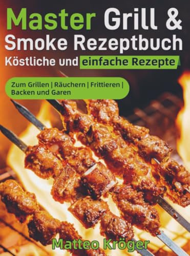 Master Grill & Smoke Rezeptbuch – Köstliche und einfache Rezepte: Zum Grillen | Räuchern | Frittieren | Backen und Garen