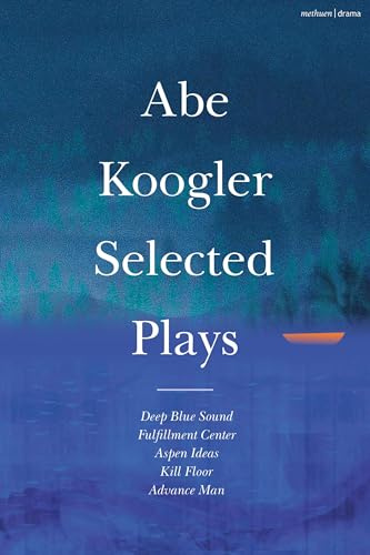 Abe Koogler Selected Plays (Methuen Drama Play Collections): Deep Blue Sound / Fulfillment Center / Aspen Ideas / Kill Floor / Advance Man