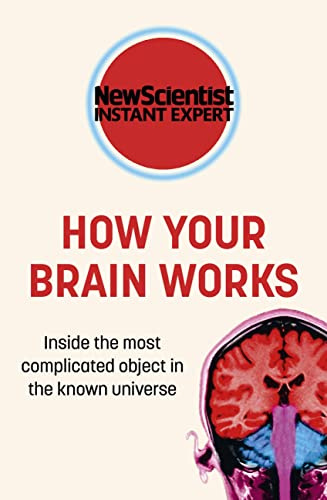 How Your Brain Works: Inside the most complicated object in the known universe (New Scientist Instant Expert)