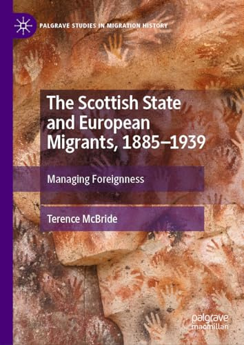 The Scottish State and European Migrants, 1885–1939: Managing Foreignness (Palgrave Studies in Migration History)