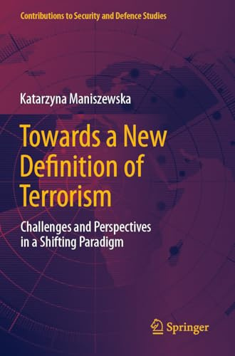 Towards a New Definition of Terrorism: Challenges and Perspectives in a Shifting Paradigm (Contributions to Security and Defence Studies)