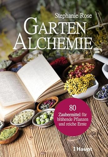 Garten-Alchemie: 80 Zaubermittel für blühende Pflanzen und reiche Ernte