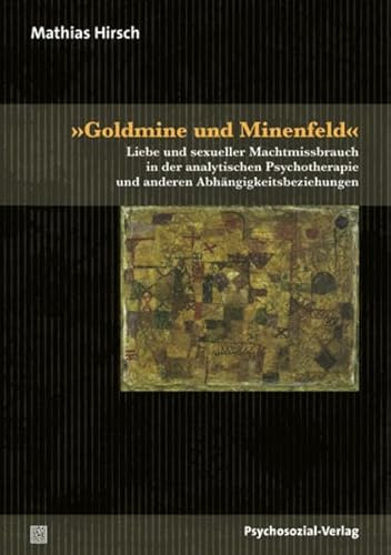»Goldmine und Minenfeld«: Liebe und sexueller Machtmissbrauch in der analytischen Psychotherapie und anderen Abhängigkeitsbeziehungen (Bibliothek der Psychoanalyse)