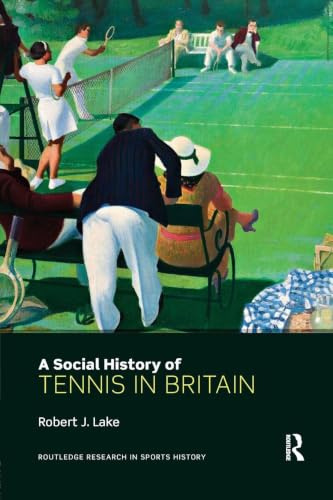 A Social History of Tennis in Britain (Routledge Research in Sports History, 5, Band 5)