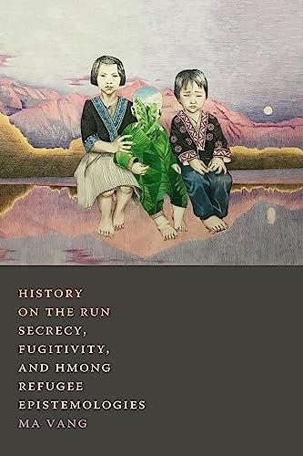 History on the Run: Secrecy, Fugitivity, and Hmong Refugee Epistemologies