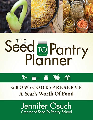 The SEED To PANTRY Planner: GROW, COOK & PRESERVE A Year’s Worth of Food