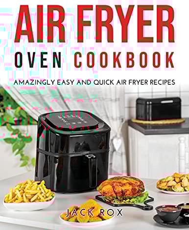 Air Fryer Oven Cookbook: Amazingly Easy and Quick Air Fryer Recipes