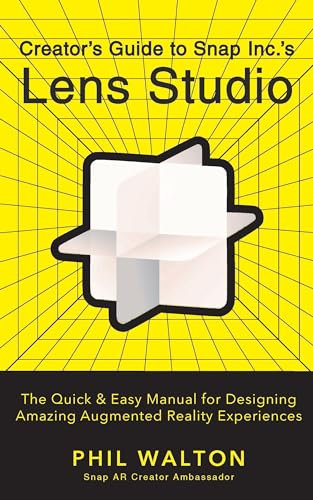 Creator's Guide to Snap Inc.'s Lens Studio: The Quick & Easy Manual for Designing Amazing Augmented Reality Experiences