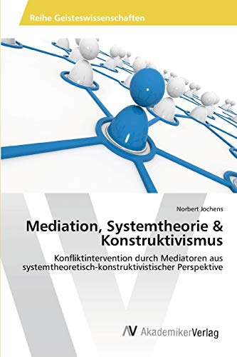 Mediation, Systemtheorie & Konstruktivismus: Konfliktintervention durch Mediatoren aus systemtheoretisch-konstruktivistischer Perspektive