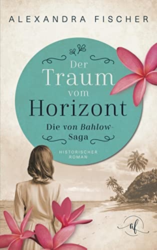 Der Traum vom Horizont: Eine historische Familiensaga in Deutsch-Samoa (Die von Bahlow-Saga)