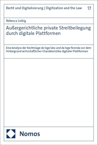 Außergerichtliche private Streitbeilegung durch digitale Plattformen: Eine Analyse der Rechtslage de lege lata und de lege ferenda vor dem Hintergrund ... Digitalisierung | Digitization and the Law)
