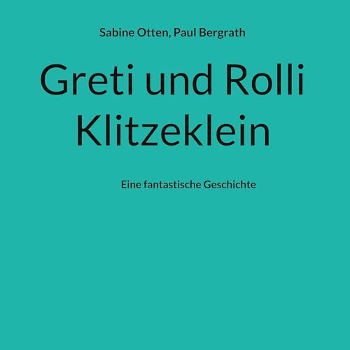 Greti und Rolli Klitzeklein: Eine fantastische Geschichte