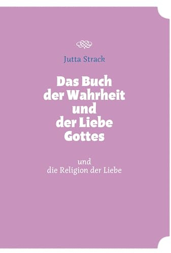 Das Buch der Wahrheit und der Liebe Gottes: und die Religion der Liebe