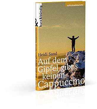 Auf dem Gipfel gibt's keinen Capuccino: Aus dem tiefsten Tal meines Lebens auf den höchsten Berg der Welt. (Themen kurz & bündig)