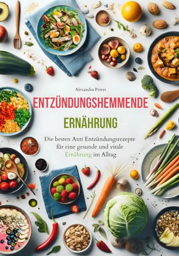 Entzündungshemmende Ernährung - Die besten Anti Entzündungsrezepte für eine gesunde und vitale Ernährung im Alltag