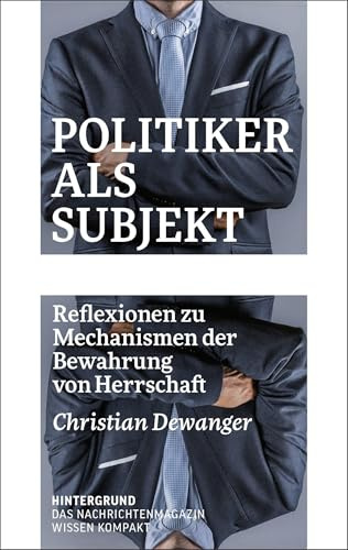 Politiker als Subjekt: Reflexionen zu Mechanismen der Bewahrung von Herrschaft (WISSEN KOMPAKT)