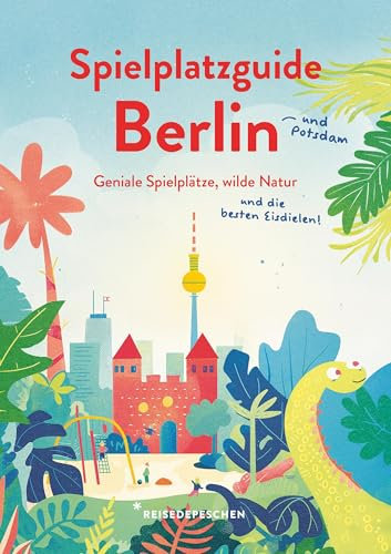 Spielplatzguide Berlin - Reiseführer für Familien: Geniale Spielplätze, wilde Natur und die besten Eisdielen – jetzt auch mit Potsdam (Geheimtipps von Freunden)