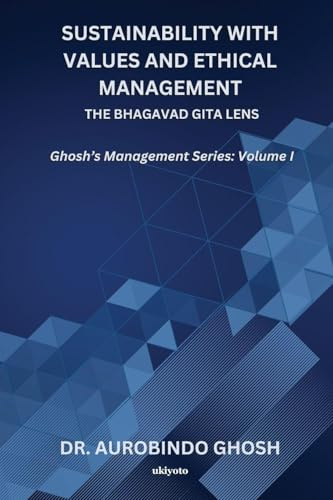 Sustainability with Values and Ethical Management: The Bhagavad Gita Lens | Ghosh's Management Series: Volume I: The Bhagavad Gita Lens |