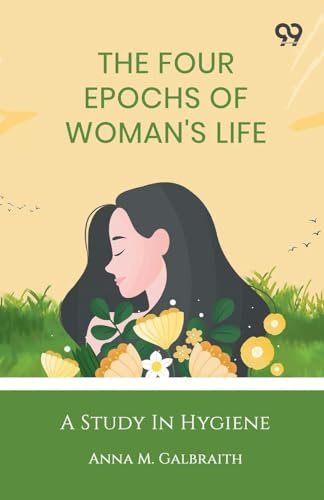 The Four Epochs Of Woman's Life: A Study In Hygiene
