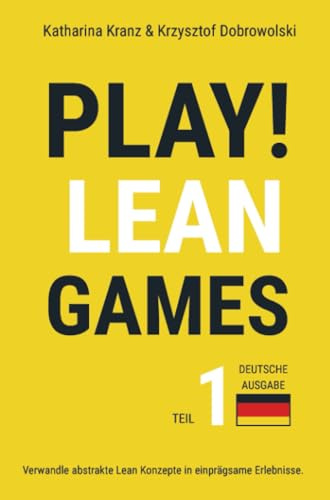 PLAY! Lean Games, Teil 1: Verwandle abstrakte Lean Konzepte in einprägsame Erlebnisse. (Deutsche Ausgabe): 11 Schritt für Schritt Anleitungen für Lean ... - flexibel, praktikabel und sofort einsetzbar