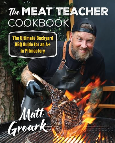The Meat Teacher Cookbook: The Ultimate Backyard BBQ Guide for an A+ in Pitmastery
