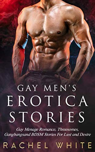 Gay Men's Erotica Stories: Gay Menage Romance, Threesomes, Gangbangs and BDSM Stories For Lust and Desire