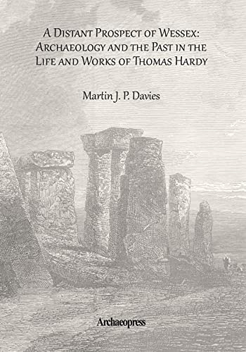 A Distant Prospect of Wessex: Archaeology and the Past in the Life and Works of Thomas Hardy. (Archaeological Lives)