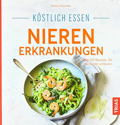 Köstlich essen Nierenerkrankungen: Über 120 Rezepte, die die Nieren entlasten