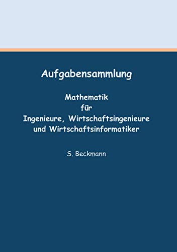 Aufgabensammlung: Mathematik für Ingenieure, Wirtschaftsingenieure und Wirtschaftsinformatiker