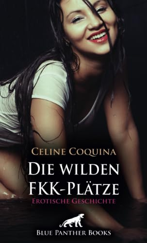 Die wilden FKK-Plätze | Erotische Geschichte + 2 weitere Geschichten: Heiß und spritzig ... (Love, Passion & Sex)