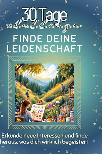 Finde deine Leidenschaft: Erkunde neue Interessen und finde heraus, was dich wirklich begeistert