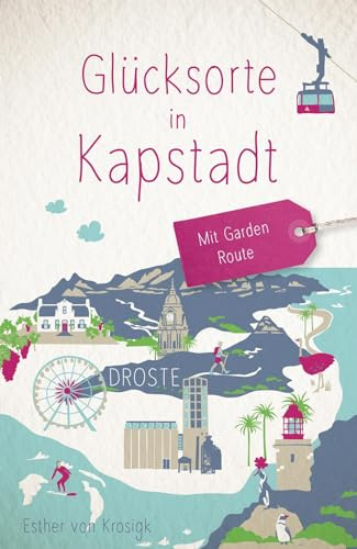 Glücksorte in Kapstadt. Mit Garden Route: Fahr hin & werd glücklich - mit 80 ausgewählten Highlights und Geheimtipps für besondere Entdeckungen, Ausflüge und Kurztrips