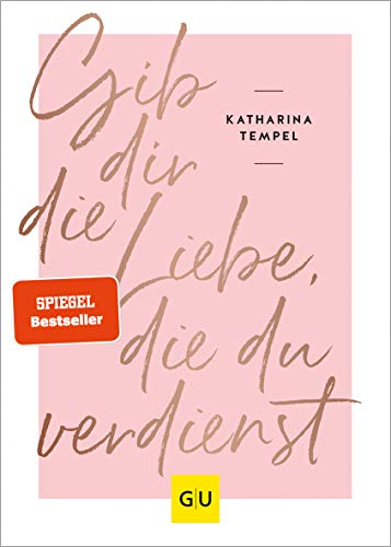 Gib dir die Liebe, die du verdienst (Lebenshilfe Selbstcoaching)