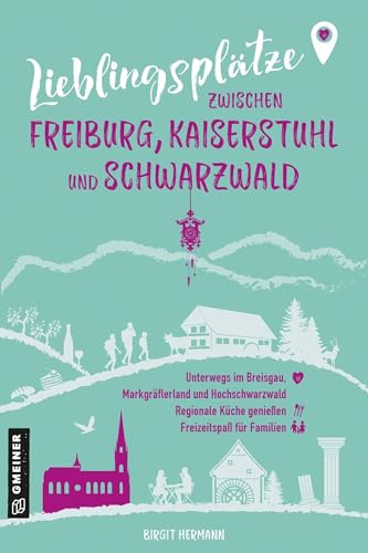Lieblingsplätze zwischen Freiburg, Kaiserstuhl und Schwarzwald: Unterwegs im Breisgau, Markgräflerland und Hochschwarzwald