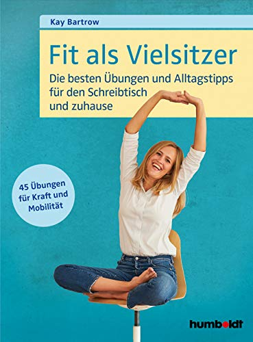 Fit als Vielsitzer: Die besten Übungen und Alltagstipps für den Schreibtisch und zuhause: Die besten Übungen und Alltagstipps für den Schreibtisch und zuhause. 45 Übungen für Kraft und Mobilität.