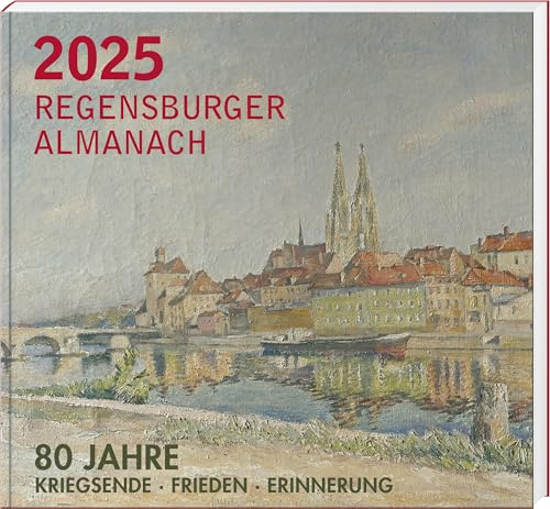 Regensburger Almanach 2025: 80 Jahre Kriegsende. 80 Jahre Frieden. 80 Jahre Erinnerung