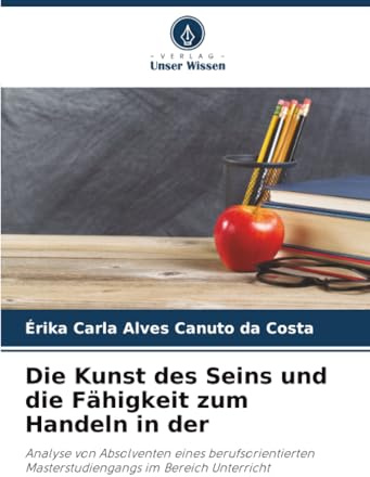 Die Kunst des Seins und die Fähigkeit zum Handeln in der: Analyse von Absolventen eines berufsorientierten Masterstudiengangs im Bereich Unterricht