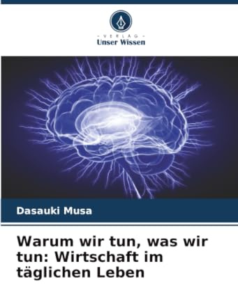Warum wir tun, was wir tun: Wirtschaft im täglichen Leben: DE