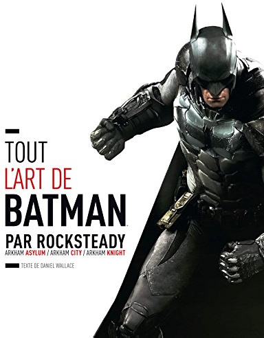 Tout l'art de Batman par Rocksteady: Arkham Asylum / Arkham City / Arkham Knight