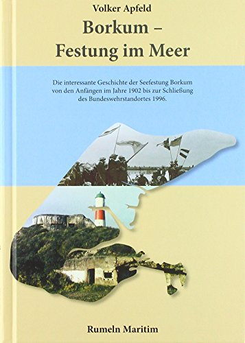 Borkum - Festung im Meer: Die interessante Geschichte der Seefestung Borkum von den Anfängen im Jahre 1902 bis zur Schließung des Bundeswehrstandortes 1996