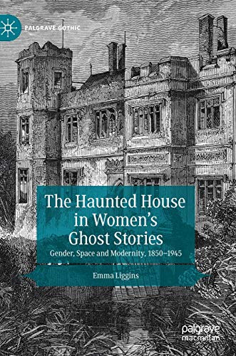 The Haunted House in Women’s Ghost Stories: Gender, Space and Modernity, 1850–1945 (Palgrave Gothic)
