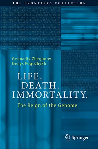 Life. Death. Immortality.: The Reign of the Genome (The Frontiers Collection)