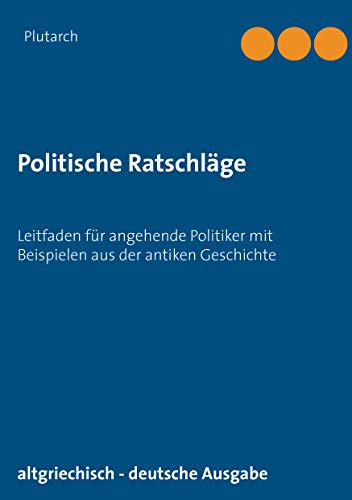 Politische Ratschläge: Leitfaden für angehende Politiker mit Beispielen aus der antiken Geschichte