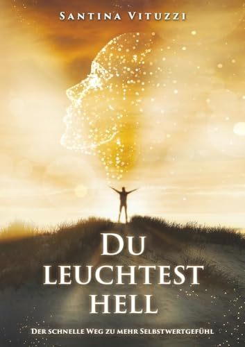 DU LEUCHTEST HELL: Der schnelle Weg zu mehr Selbstwertgefühl